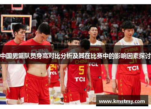 中国男篮队员身高对比分析及其在比赛中的影响因素探讨