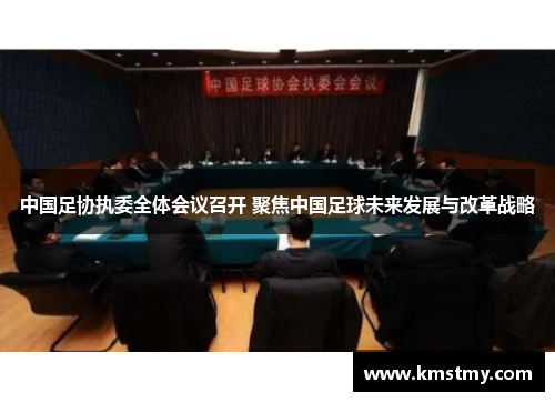 中国足协执委全体会议召开 聚焦中国足球未来发展与改革战略