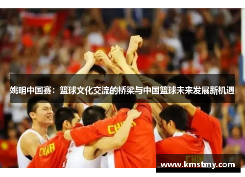 姚明中国赛：篮球文化交流的桥梁与中国篮球未来发展新机遇