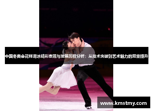 中国冬奥会花样滑冰精彩表现与发展历程分析：从技术突破到艺术魅力的双重提升