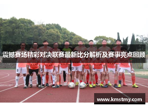 震撼赛场精彩对决联赛最新比分解析及赛事亮点回顾
