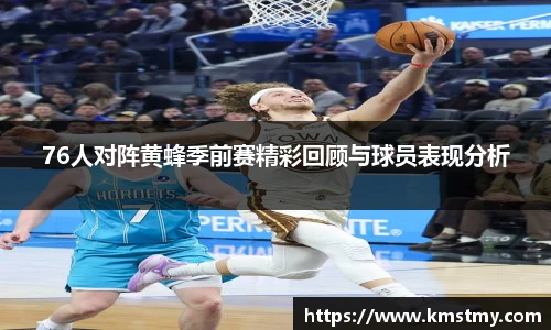 76人对阵黄蜂季前赛精彩回顾与球员表现分析