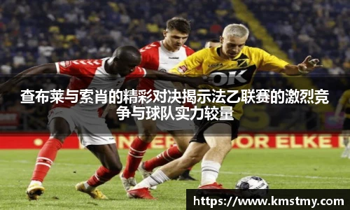 查布莱与索肖的精彩对决揭示法乙联赛的激烈竞争与球队实力较量