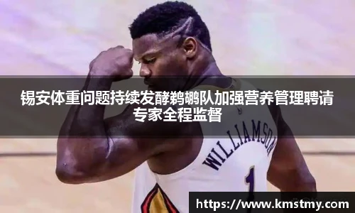 锡安体重问题持续发酵鹈鹕队加强营养管理聘请专家全程监督