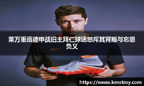 莱万重返德甲战旧主拜仁球迷怒斥其背叛与忘恩负义