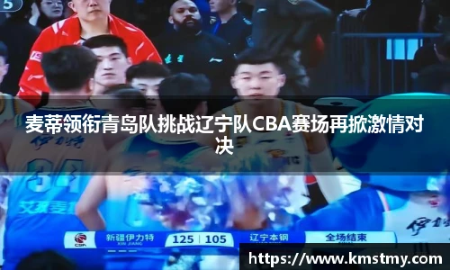 麦蒂领衔青岛队挑战辽宁队CBA赛场再掀激情对决