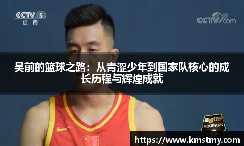 吴前的篮球之路：从青涩少年到国家队核心的成长历程与辉煌成就