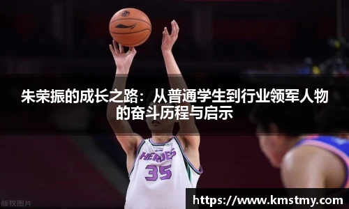 朱荣振的成长之路：从普通学生到行业领军人物的奋斗历程与启示